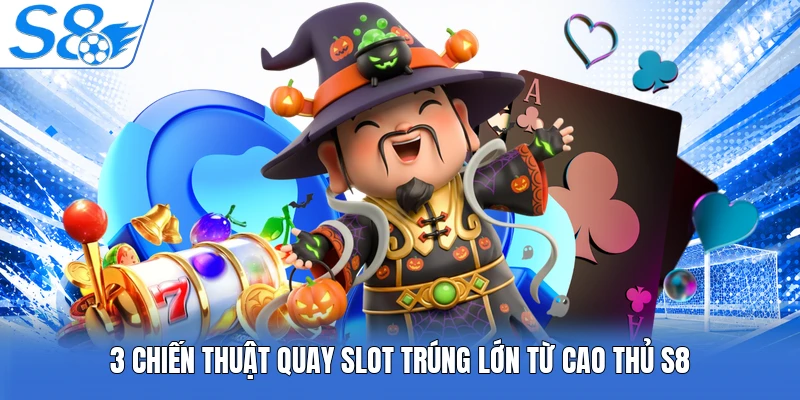 3 chiến thuật quay slot trúng lớn từ cao thủ S8