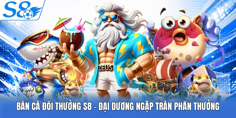 Bắn Cá Đổi Thưởng S8 - Đại Dương Ngập Tràn Phần Thưởng