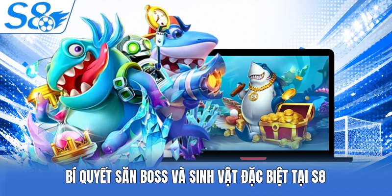 Bí quyết săn boss và sinh vật đặc biệt tại S8