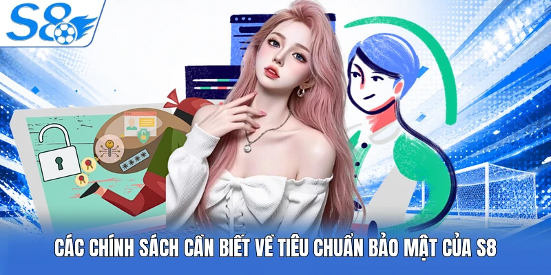 Các chính sách cần biết về tiêu chuẩn bảo mật của S8