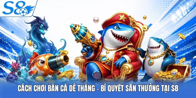 Cách Chơi Bắn Cá Dễ Thắng - Bí Quyết Săn Thưởng Tại S8