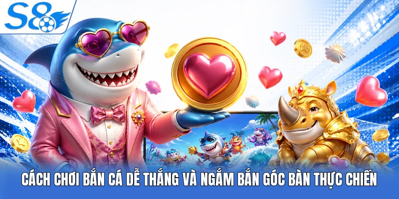Cách chơi bắn cá dễ thắng và ngắm bắn góc bắn thực chiến