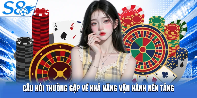 Câu hỏi thường gặp về khả năng vận hành nền tảng