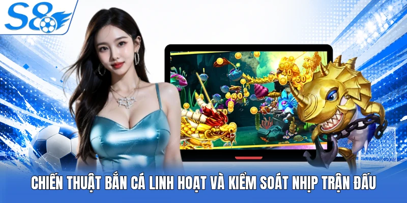 Chiến thuật bắn cá linh hoạt và kiểm soát nhịp trận đấu
