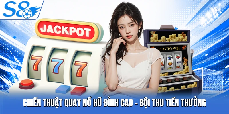 Chiến Thuật Quay Nổ Hũ Đỉnh Cao - Bội Thu Tiền Thưởng