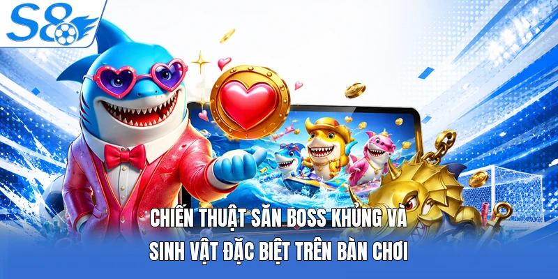 Chiến thuật sưan boss khủng và sinh vật đặc biệt trên bàn chơi