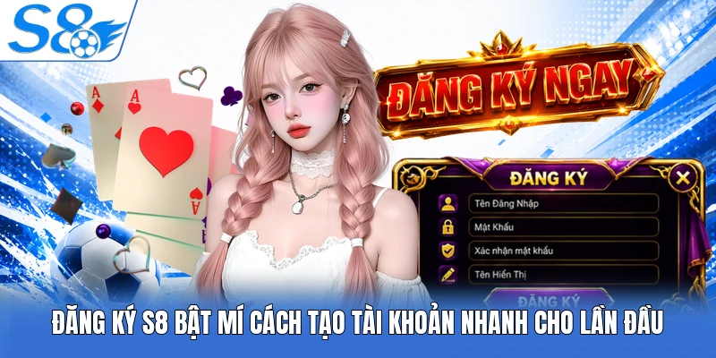 Đăng Ký S8 Bật Mí Cách Tạo Tài Khoản Nhanh Cho Lần Đầu