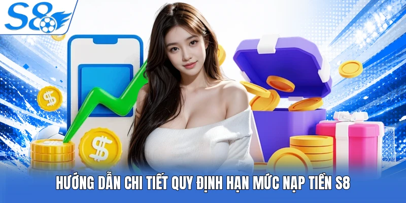 Hướng dẫn chi tiết quy định hạn mức nạp tiền S8