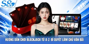 Hướng Dẫn Chơi Blackjack Từ A-Z: Bí Quyết Làm Chủ Ván Bài