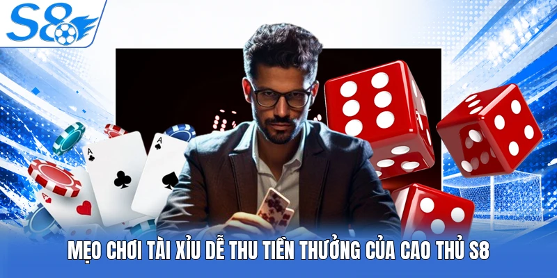 Mẹo chơi Tài Xỉu dễ thu tiền thưởng của cao thủ S8