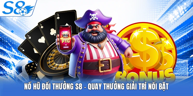 Nổ Hũ Đổi Thưởng S8 - Quay Thưởng Giải Trí Nổi Bật
