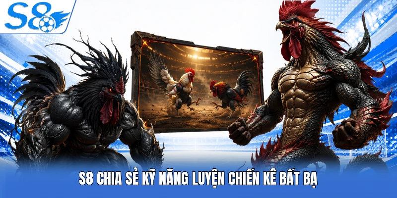 S8 chia sẻ kỹ năng luyện chiến kê bất bại