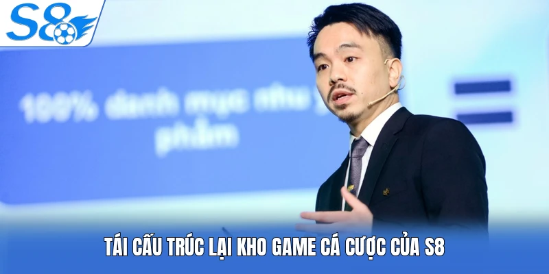 Tái cấu trúc lại kho game cá cược của S8