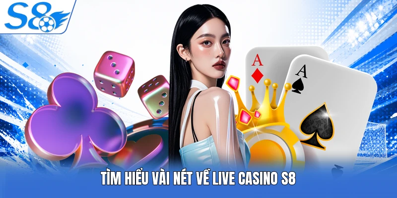 Tìm hiểu vài nét về Live Casino S8